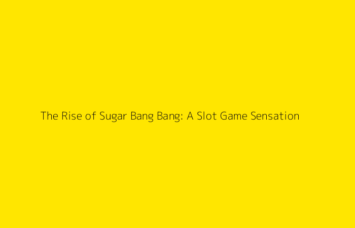 The Rise of Sugar Bang Bang: A Slot Game Sensation